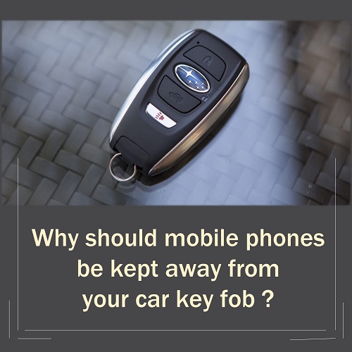 Why should mobile phones be kept away from your key fob?